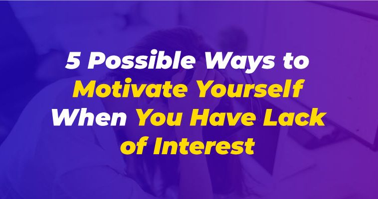 5 Possible Ways to Motivate Yourself When You Have Lack of Interest