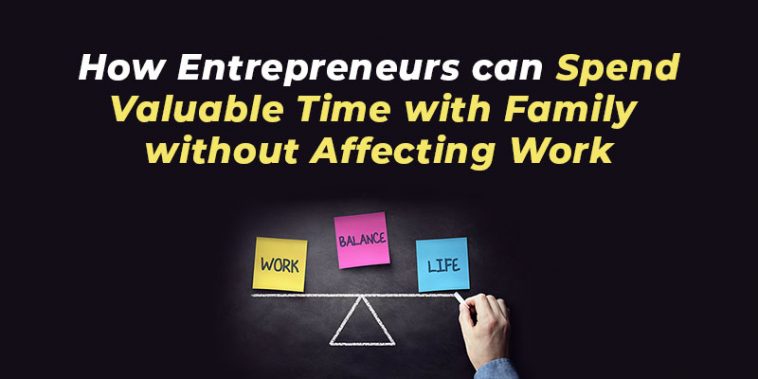 How Entrepreneurs can Spend Valuable Time with Family without Affecting Work